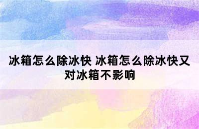 冰箱怎么除冰快 冰箱怎么除冰快又对冰箱不影响